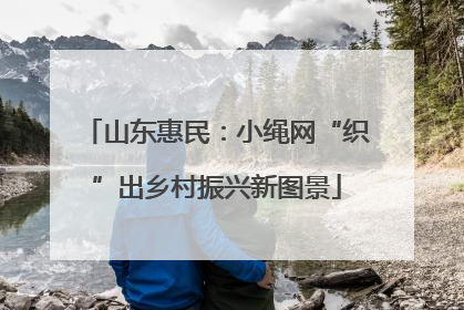 山东惠民：小绳网“织”出乡村振兴新图景