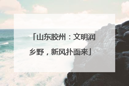 山东胶州：文明润乡野，新风扑面来