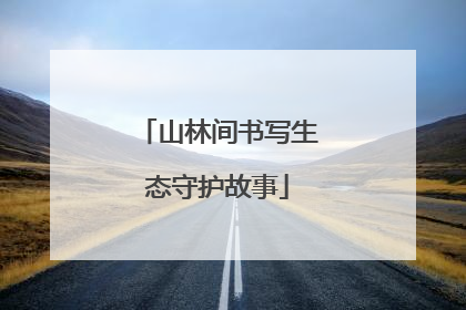山林间书写生态守护故事
