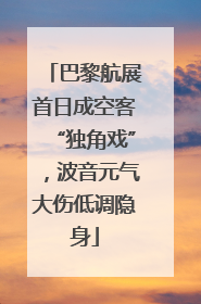 巴黎航展首日成空客“独角戏”，波音元气大伤低调隐身