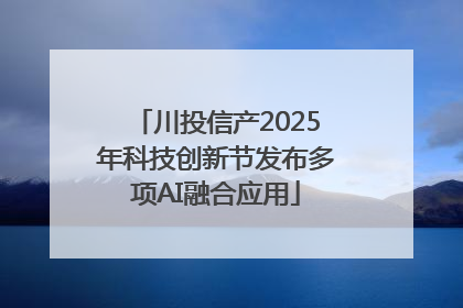 川投信产2025年科技创新节发布多项AI融合应用