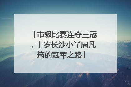 市级比赛连夺三冠，十岁长沙小丫周凡筠的冠军之路