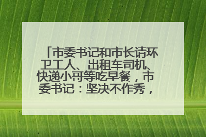 市委书记和市长请环卫工人、出租车司机、快递小哥等吃早餐，市委书记：坚决不作秀，不搞提前彩排