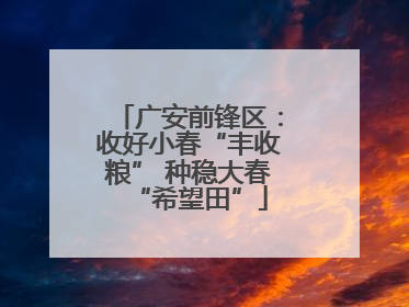 广安前锋区：收好小春“丰收粮” 种稳大春“希望田”