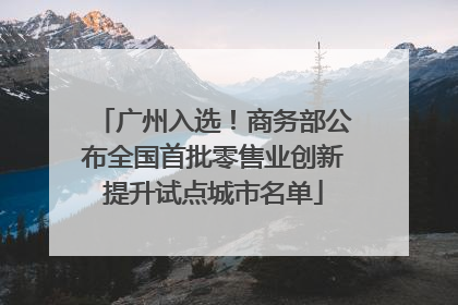 广州入选！商务部公布全国首批零售业创新提升试点城市名单