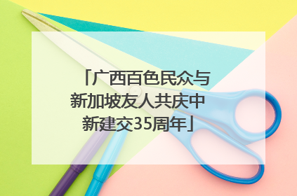 广西百色民众与新加坡友人共庆中新建交35周年