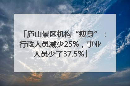 庐山景区机构“瘦身”：行政人员减少25%，事业人员少了37.5%