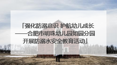 强化防溺意识 护航幼儿成长——合肥市明珠幼儿园如园分园开展防溺水安全教育活动
