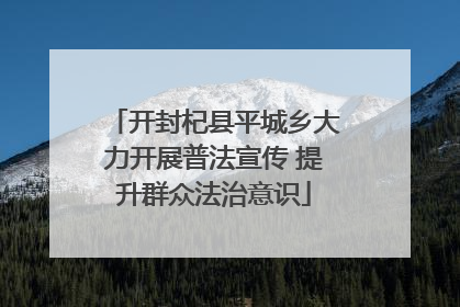 开封杞县平城乡大力开展普法宣传 提升群众法治意识