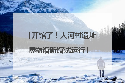 开馆了！大河村遗址博物馆新馆试运行