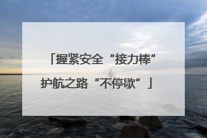 握紧安全“接力棒”护航之路“不停歇”