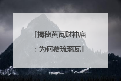 揭秘黄瓦财神庙：为何覆琉璃瓦