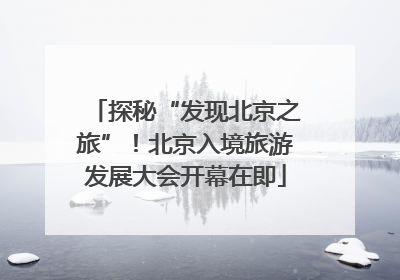 探秘“发现北京之旅”！北京入境旅游发展大会开幕在即