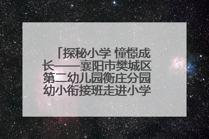 探秘小学 憧憬成长——襄阳市樊城区第二幼儿园衡庄分园幼小衔接班走进小学开展参观体验活动