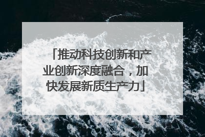 推动科技创新和产业创新深度融合，加快发展新质生产力