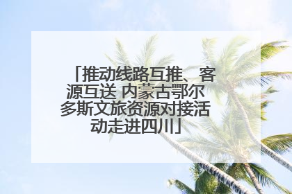 推动线路互推、客源互送 内蒙古鄂尔多斯文旅资源对接活动走进四川