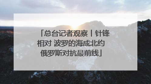 总台记者观察丨针锋相对 波罗的海成北约俄罗斯对抗最前线