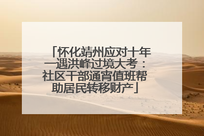 怀化靖州应对十年一遇洪峰过境大考：社区干部通宵值班帮助居民转移财产