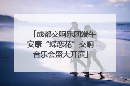 成都交响乐团端午安康“蝶恋花”交响音乐会盛大开演