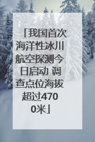 我国首次海洋性冰川航空探测今日启动 调查点位海拔超过4700米