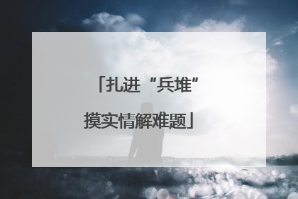 扎进“兵堆”摸实情解难题