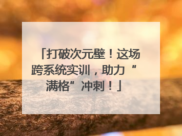 打破次元壁！这场跨系统实训，助力“满格”冲刺！