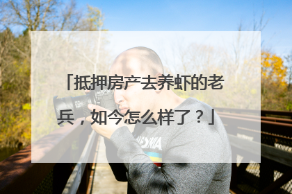 抵押房产去养虾的老兵，如今怎么样了？
