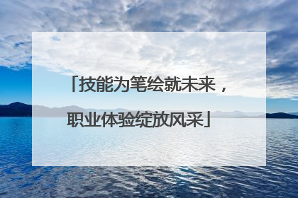 技能为笔绘就未来，职业体验绽放风采