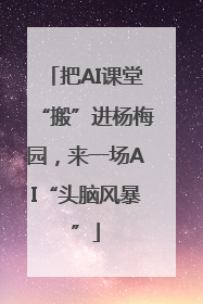 把AI课堂“搬”进杨梅园，来一场AI“头脑风暴”