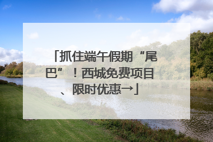 抓住端午假期“尾巴”!西城免费项目、限时优惠→
