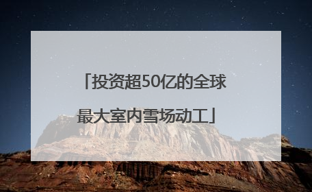 投资超50亿的全球最大室内雪场动工
