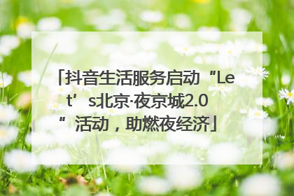 抖音生活服务启动“Let’s北京·夜京城2.0”活动，助燃夜经济