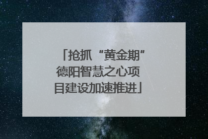 抢抓“黄金期” 德阳智慧之心项目建设加速推进