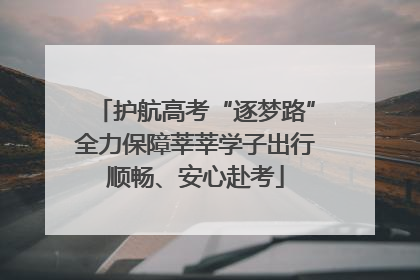 护航高考“逐梦路”全力保障莘莘学子出行顺畅、安心赴考