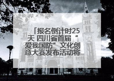 报名倒计时25天 四川省首届“爱我国防”文化创意大赛发布活动将于9月落地宜宾
