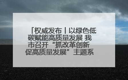权威发布丨以绿色低碳赋能高质量发展 我市召开“抓改革创新 促高质量发展”主题系列新闻发布会第七场