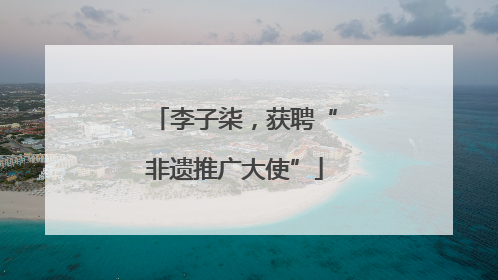 李子柒，获聘“非遗推广大使”