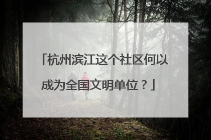 杭州滨江这个社区何以成为全国文明单位？