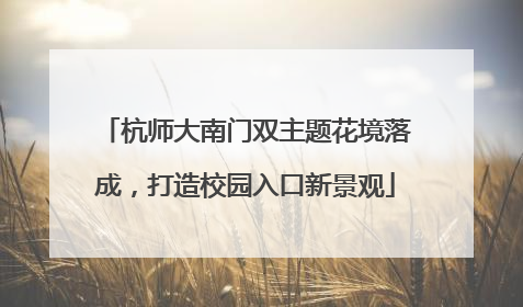 杭师大南门双主题花境落成，打造校园入口新景观