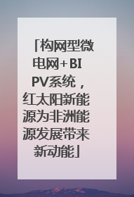 构网型微电网+BIPV系统，红太阳新能源为非洲能源发展带来新动能