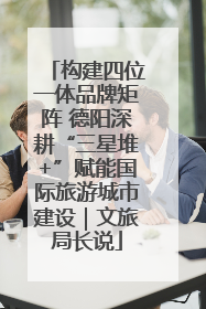 构建四位一体品牌矩阵 德阳深耕“三星堆+”赋能国际旅游城市建设｜文旅局长说