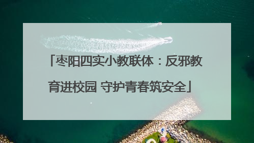 枣阳四实小教联体：反邪教育进校园 守护青春筑安全