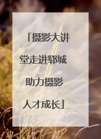 摄影大讲堂走进郓城 助力摄影人才成长