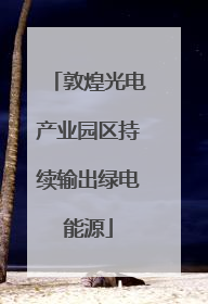 敦煌光电产业园区持续输出绿电能源