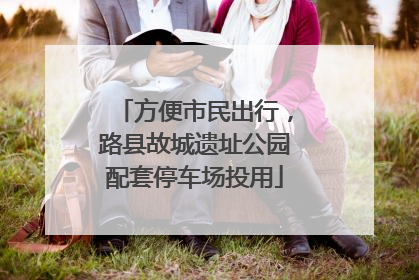 方便市民出行，路县故城遗址公园配套停车场投用