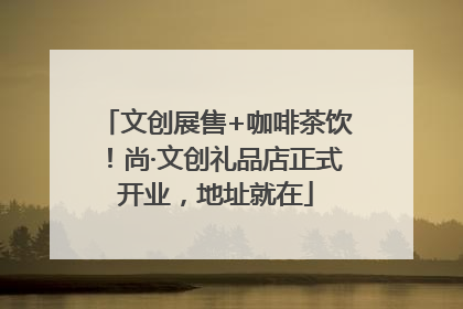 文创展售+咖啡茶饮！尚·文创礼品店正式开业，地址就在