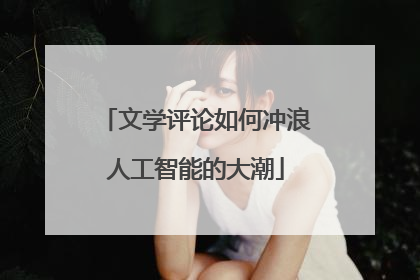 文学评论如何冲浪人工智能的大潮