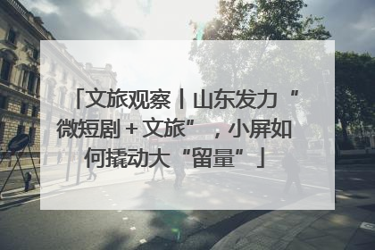 文旅观察丨山东发力“微短剧＋文旅”，小屏如何撬动大“留量”
