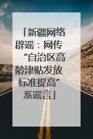 新疆网络辟谣：网传“自治区高龄津贴发放标准提高”系谣言