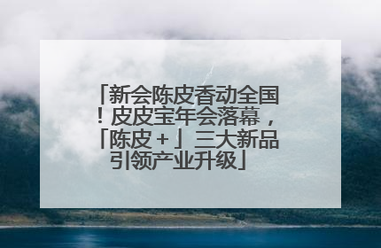 新会陈皮香动全国！皮皮宝年会落幕，「陈皮＋」三大新品引领产业升级